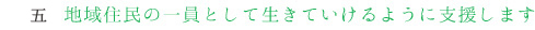 5,地域住民の一員として生きていけるように支援します