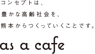 コンセプトは、豊かな高齢社会を、熊本からつくっていくことです。