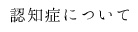 認知症について