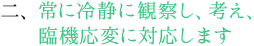 常に冷静に観察し、考え、臨機応変に対応します。